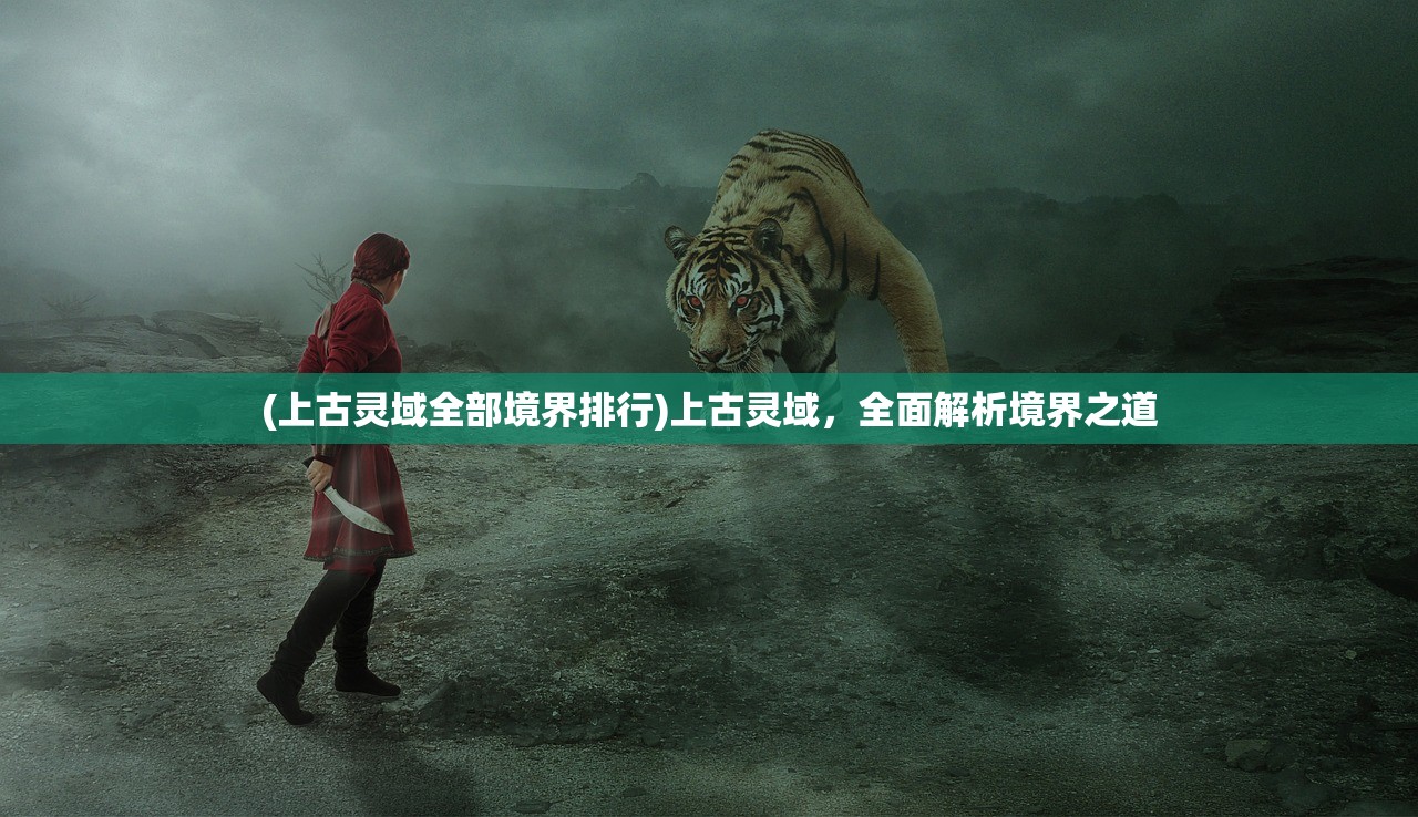 (上古灵域全部境界排行)上古灵域，全面解析境界之道