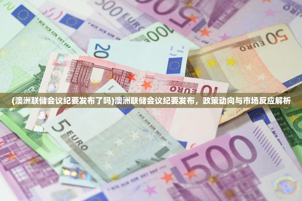 (澳洲联储会议纪要发布了吗)澳洲联储会议纪要发布，政策动向与市场反应解析