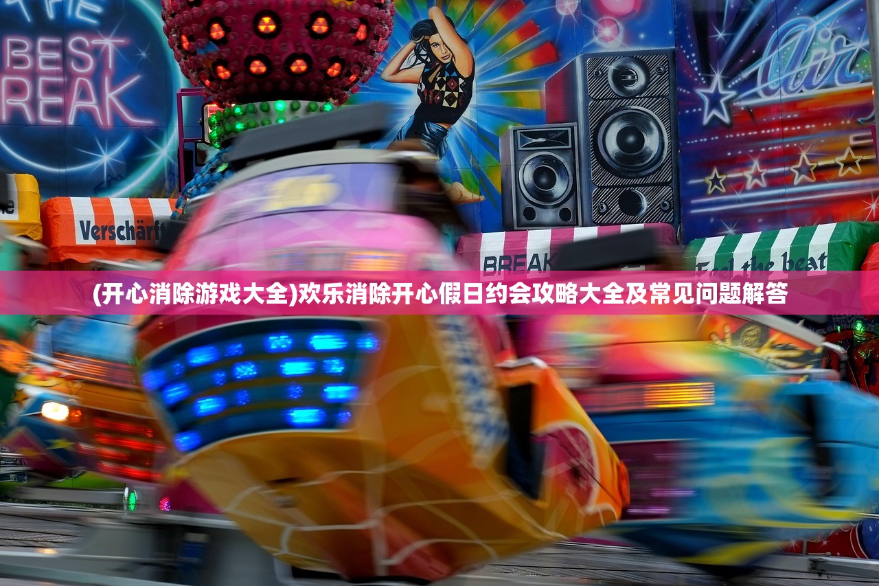(开心消除游戏大全)欢乐消除开心假日约会攻略大全及常见问题解答