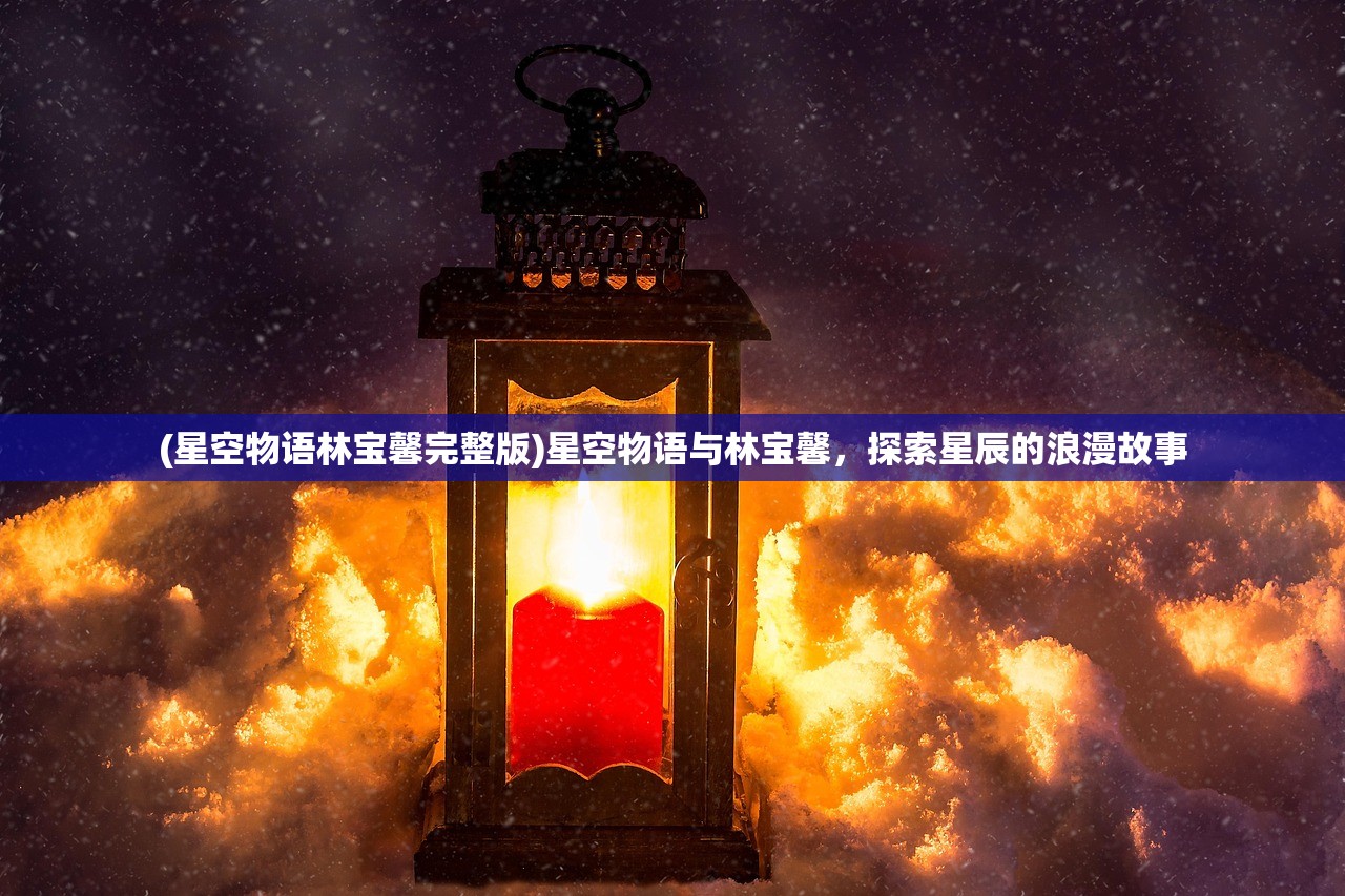 (星空物语林宝馨完整版)星空物语与林宝馨，探索星辰的浪漫故事
