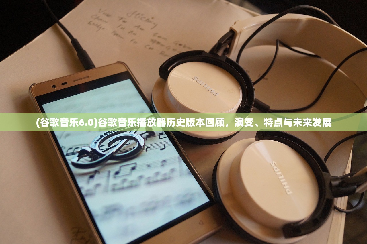 (谷歌音乐6.0)谷歌音乐播放器历史版本回顾，演变、特点与未来发展