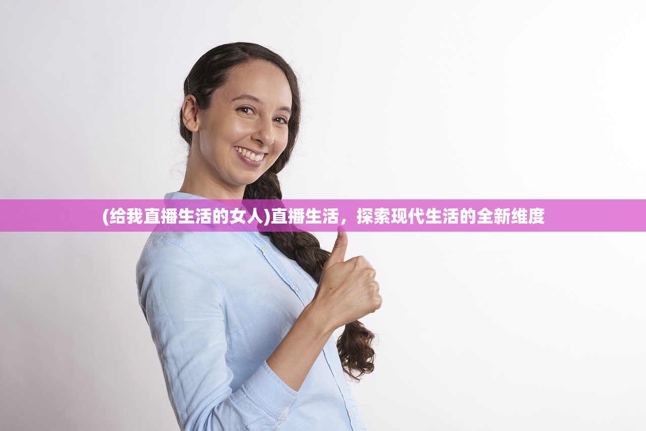 (给我直播生活的女人)直播生活，探索现代生活的全新维度