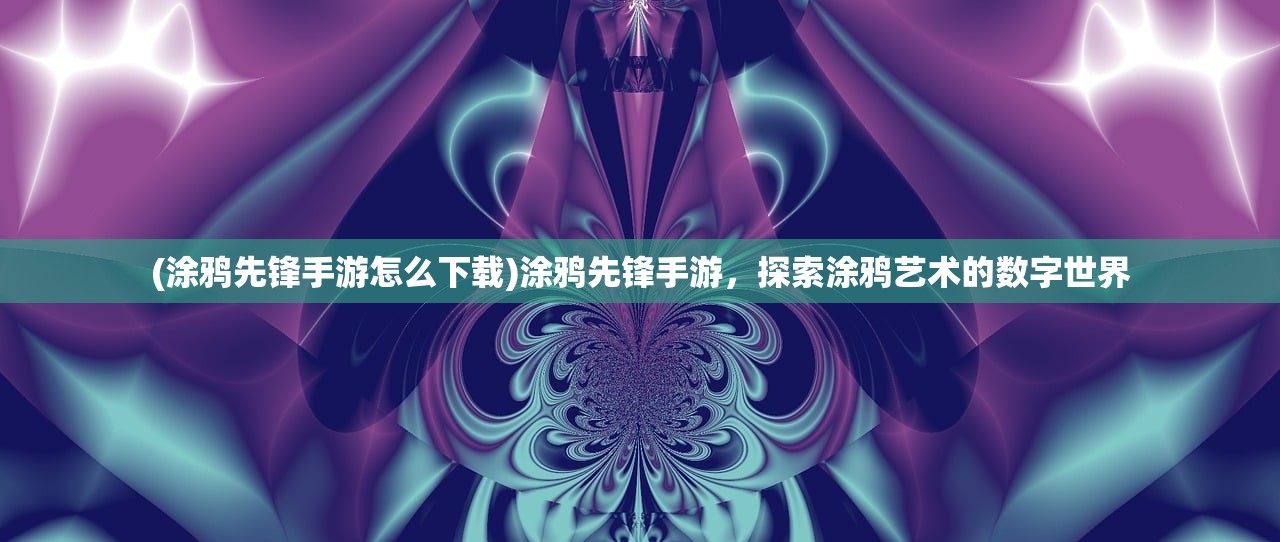 (涂鸦先锋手游怎么下载)涂鸦先锋手游，探索涂鸦艺术的数字世界