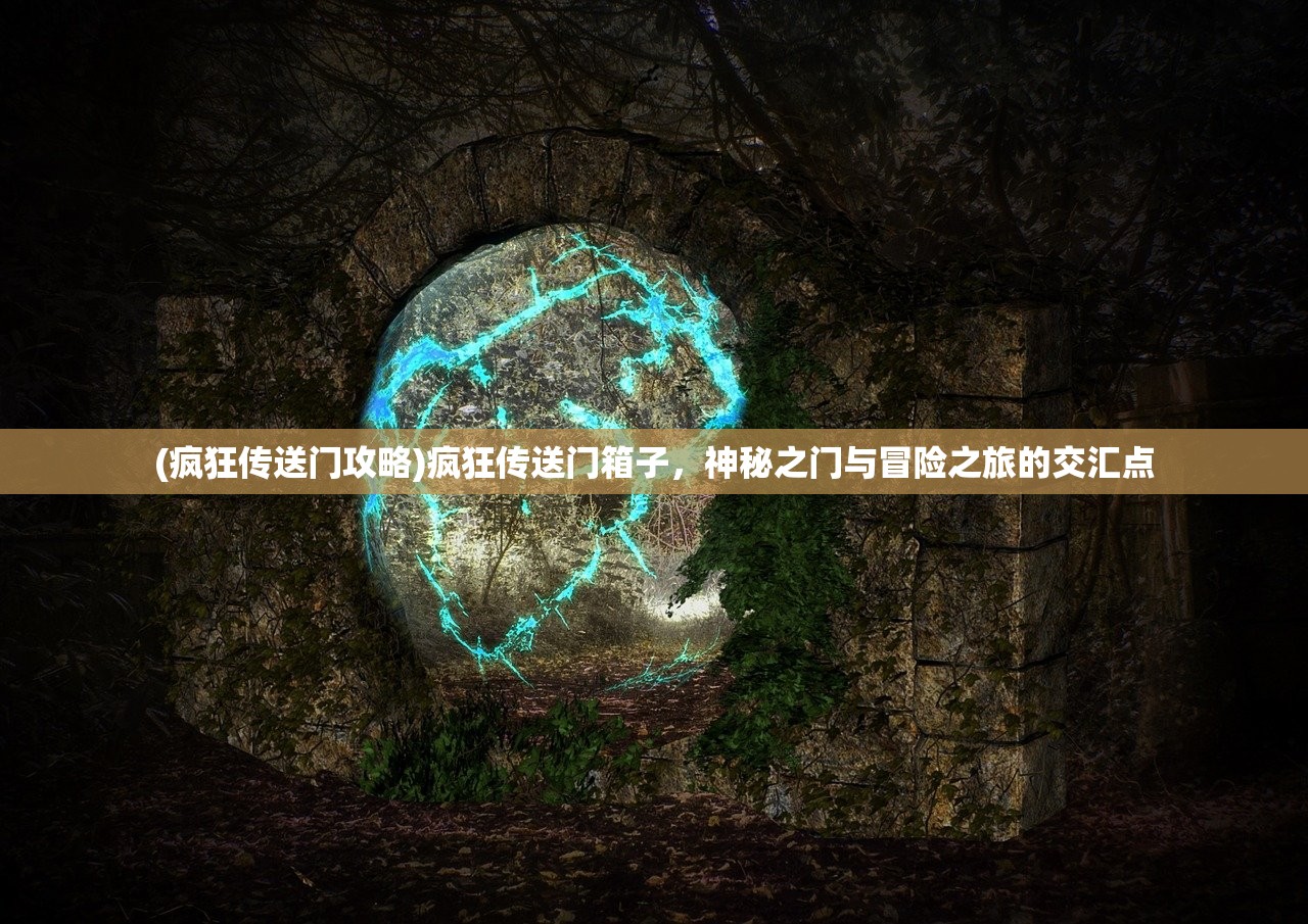 (疯狂传送门攻略)疯狂传送门箱子，神秘之门与冒险之旅的交汇点
