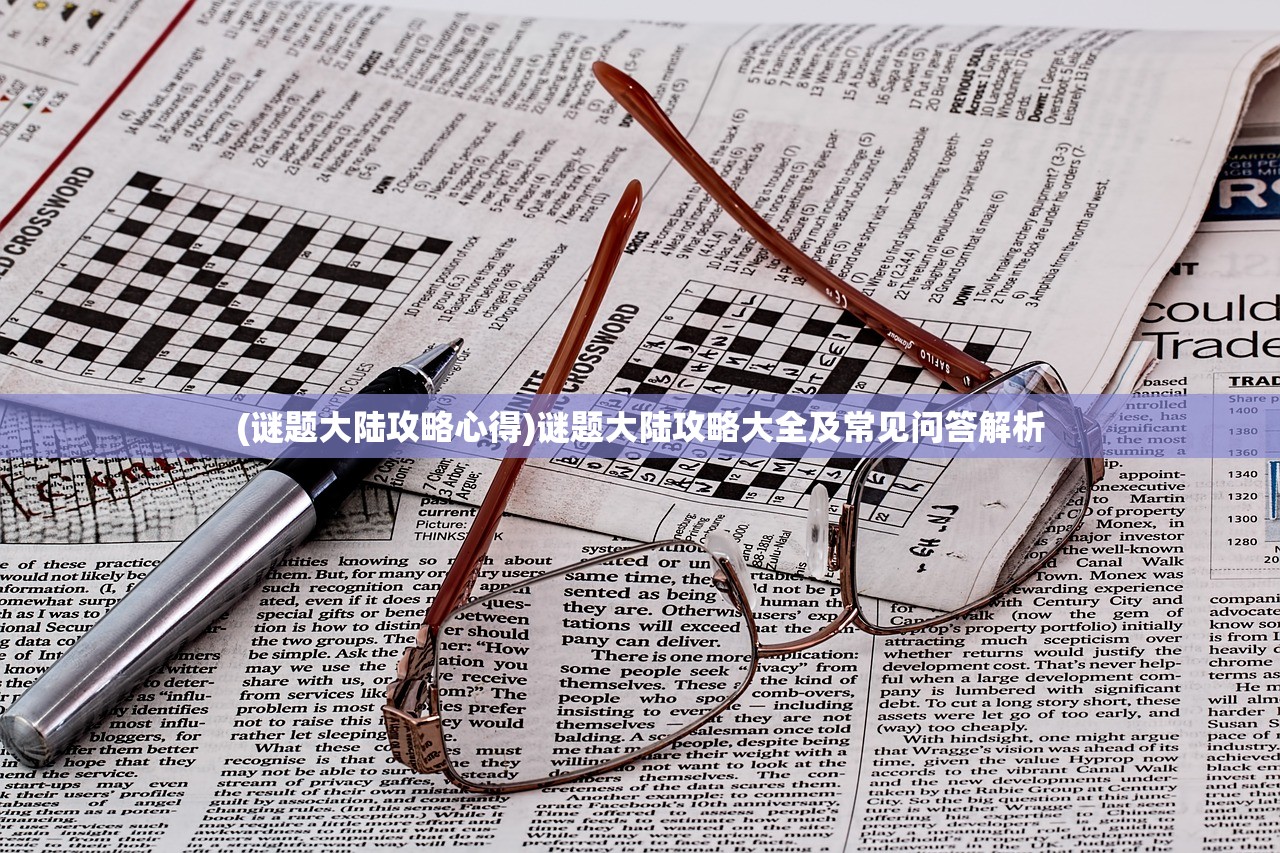 (谜题大陆攻略心得)谜题大陆攻略大全及常见问答解析