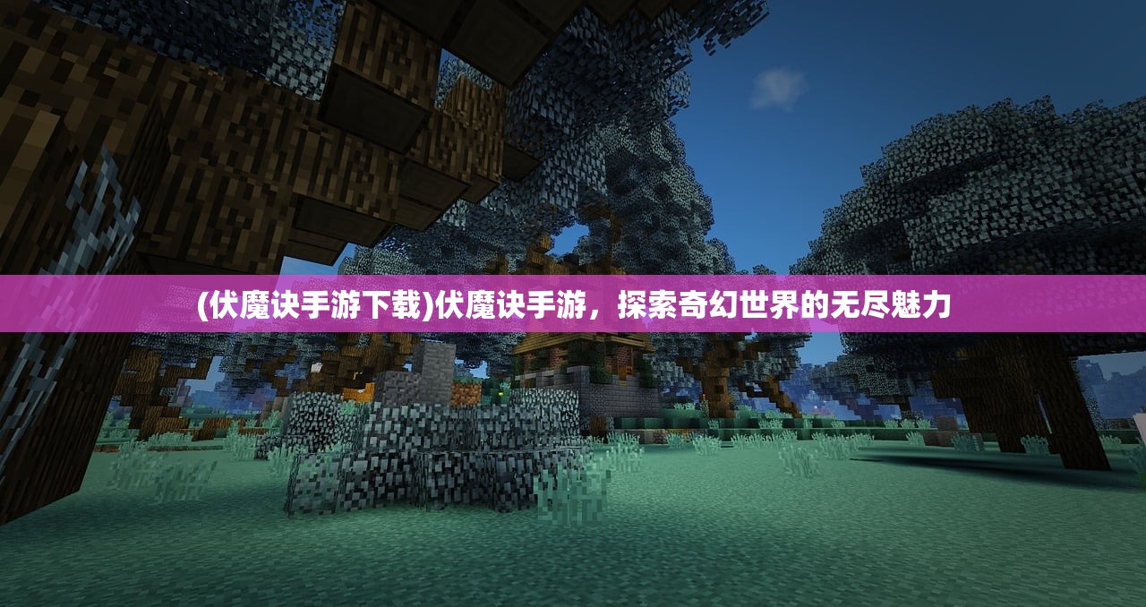 (伏魔诀手游下载)伏魔诀手游，探索奇幻世界的无尽魅力