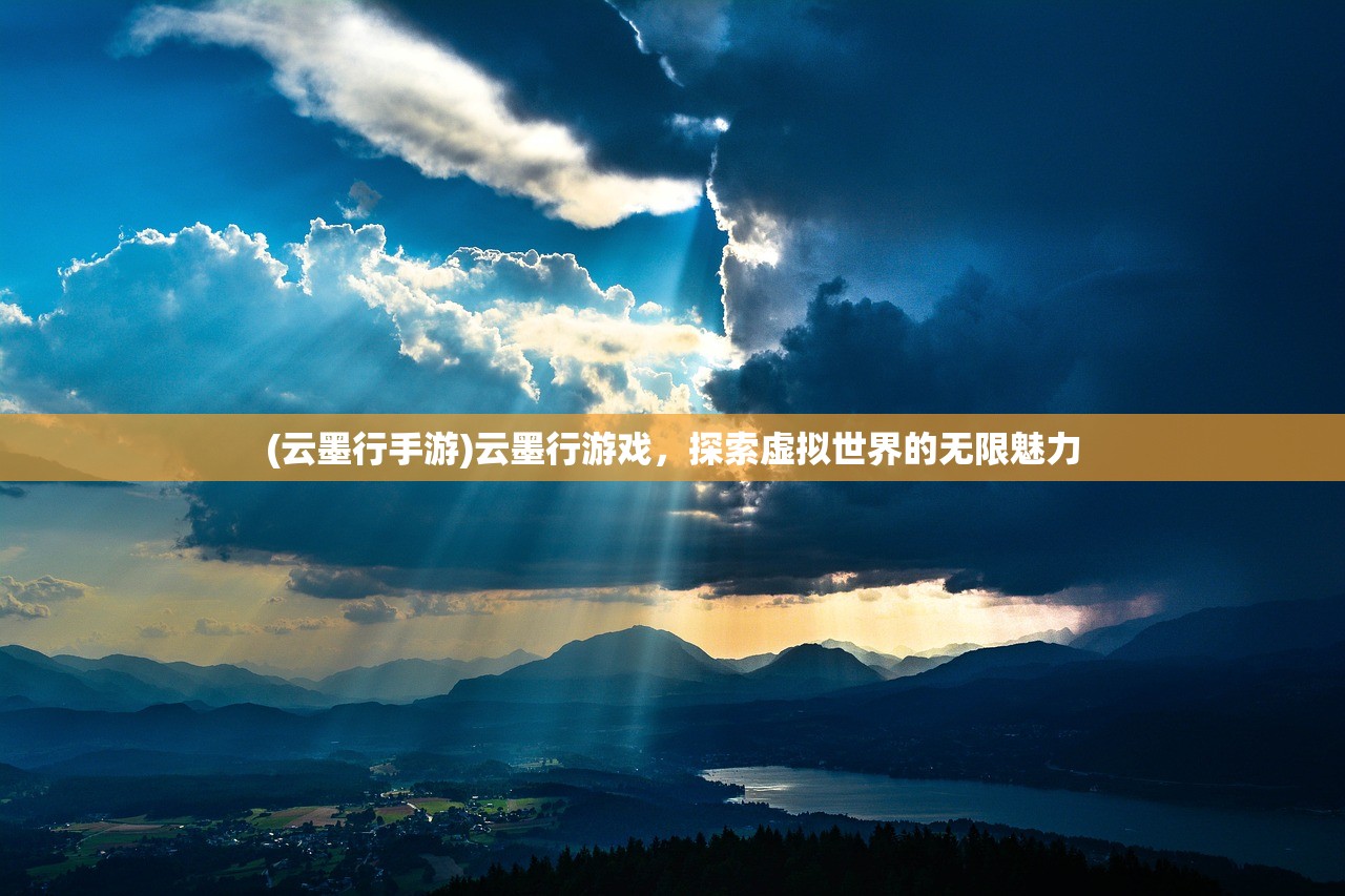(云墨行手游)云墨行游戏，探索虚拟世界的无限魅力