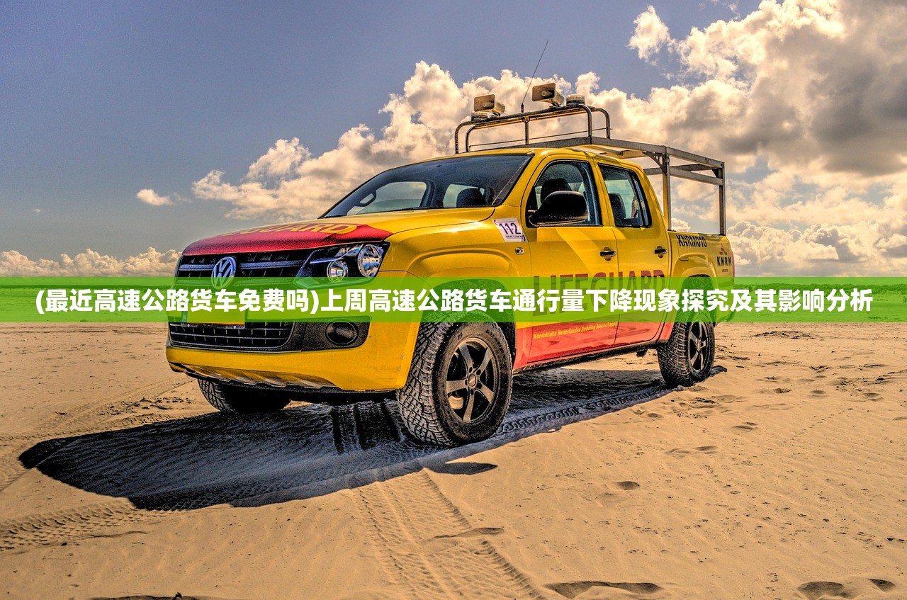 (最近高速公路货车免费吗)上周高速公路货车通行量下降现象探究及其影响分析