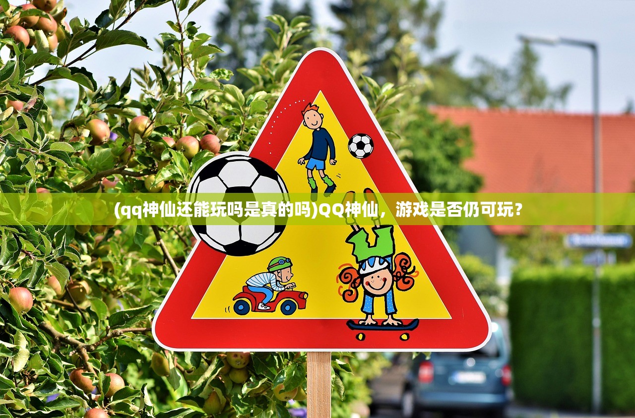 (qq神仙还能玩吗是真的吗)QQ神仙，游戏是否仍可玩？