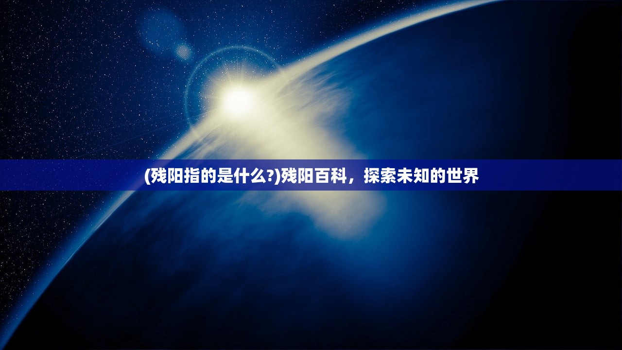 (残阳指的是什么?)残阳百科，探索未知的世界