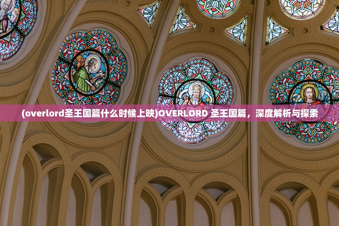 (overlord圣王国篇什么时候上映)OVERLORD 圣王国篇，深度解析与探索