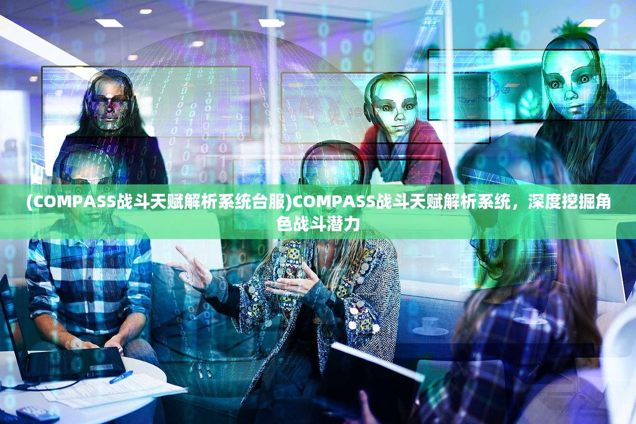 (COMPASS战斗天赋解析系统台服)COMPASS战斗天赋解析系统，深度挖掘角色战斗潜力