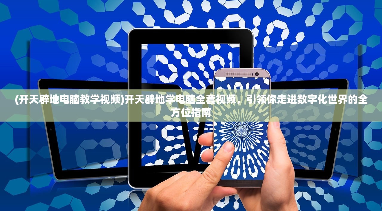 (开天辟地电脑教学视频)开天辟地学电脑全套视频，引领你走进数字化世界的全方位指南