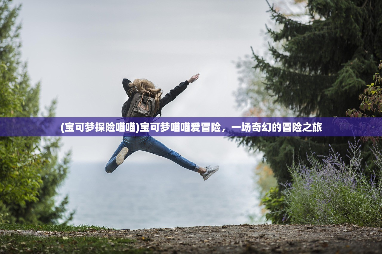 (宝可梦探险喵喵)宝可梦喵喵爱冒险，一场奇幻的冒险之旅