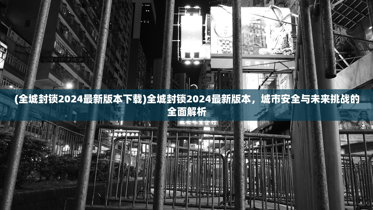 (全城封锁2024最新版本下载)全城封锁2024最新版本，城市安全与未来挑战的全面解析