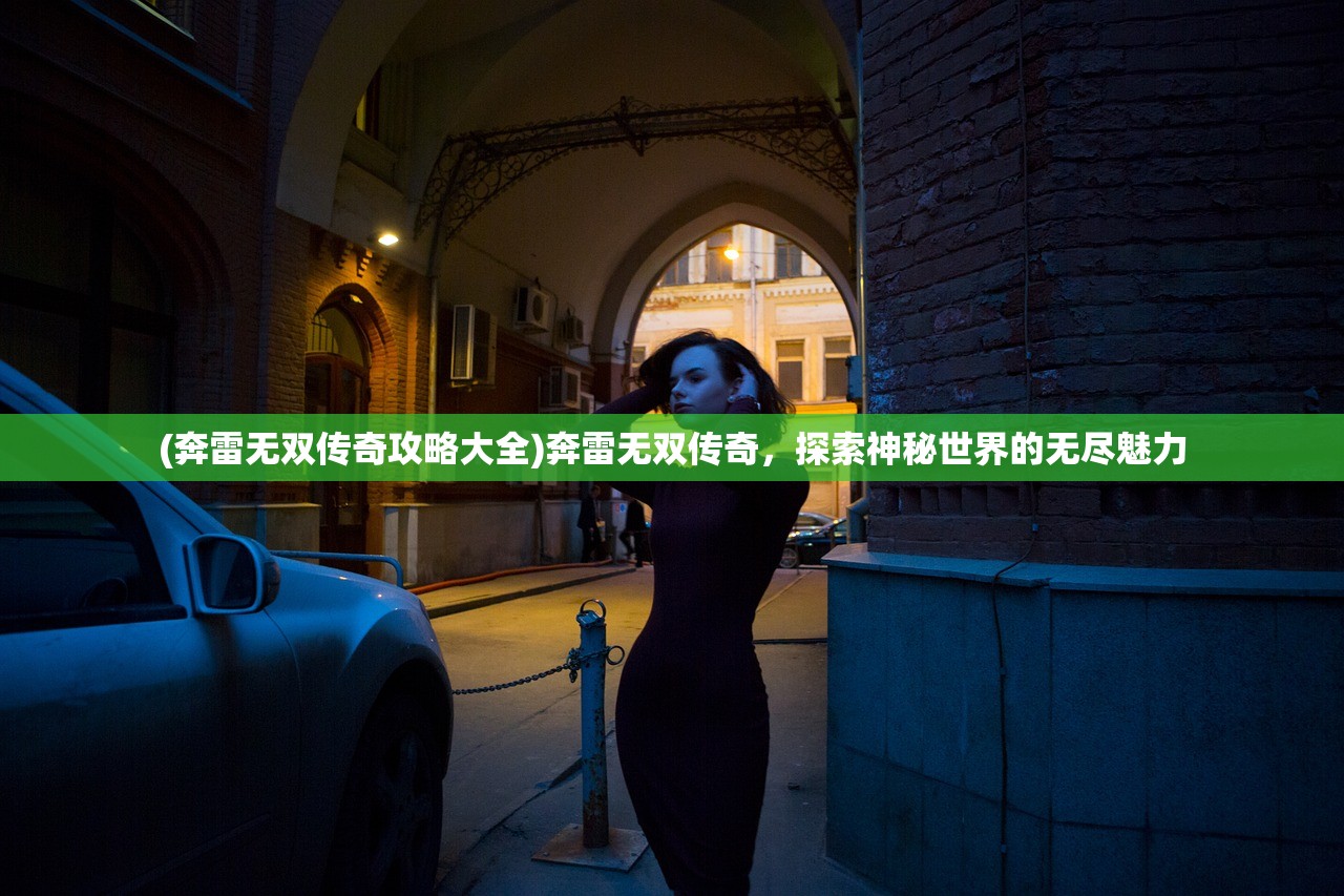 (奔雷无双传奇攻略大全)奔雷无双传奇，探索神秘世界的无尽魅力