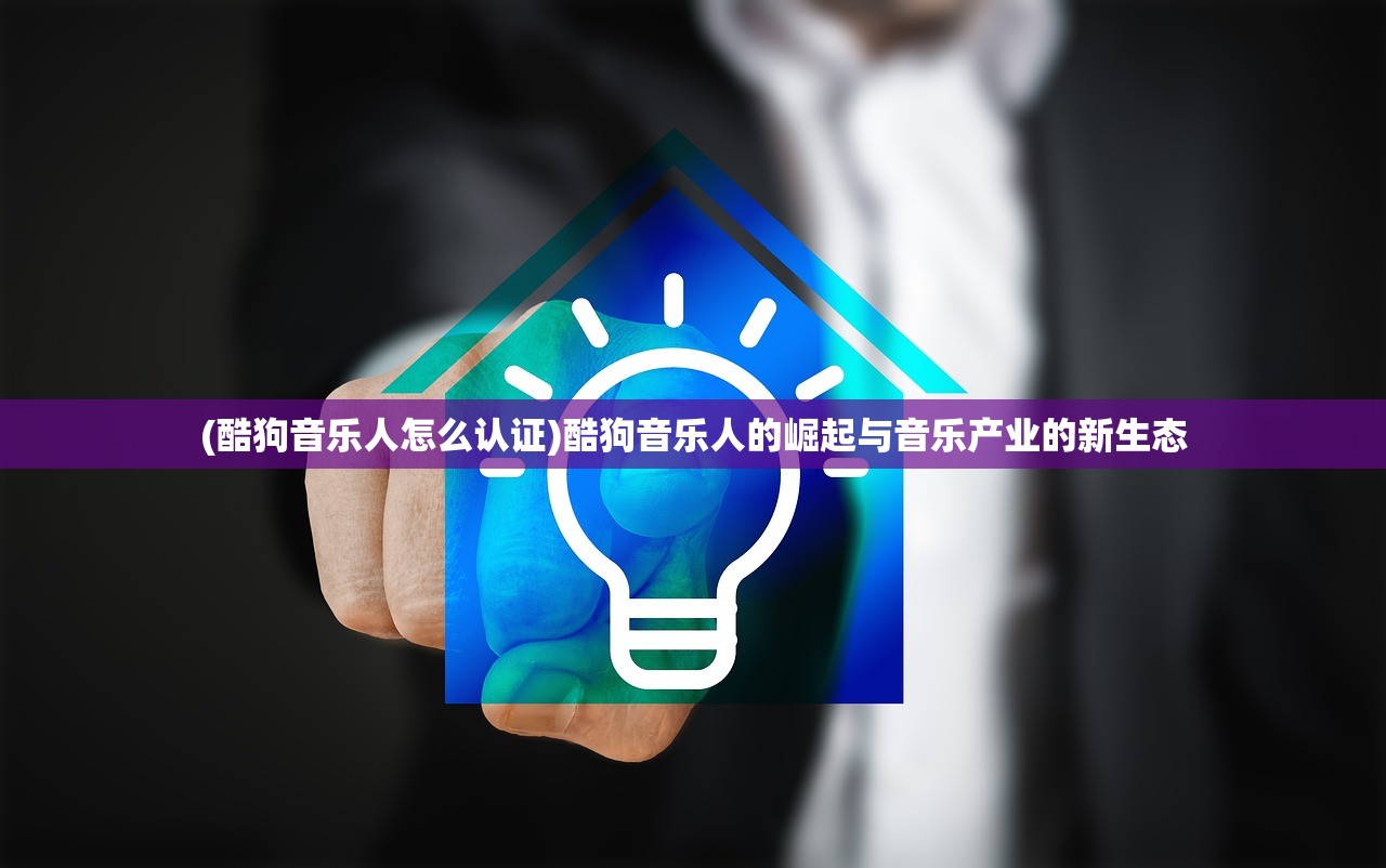 (酷狗音乐人怎么认证)酷狗音乐人的崛起与音乐产业的新生态