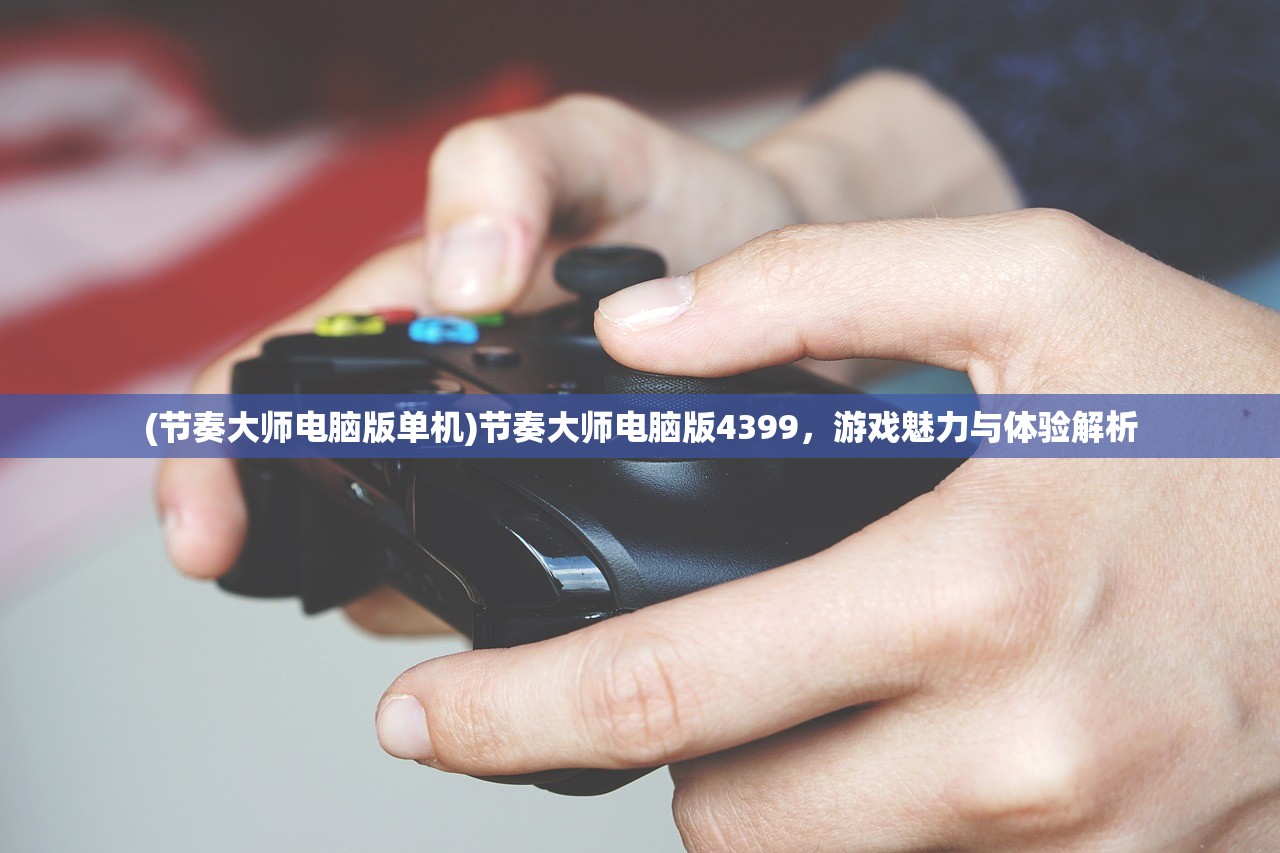 (节奏大师电脑版单机)节奏大师电脑版4399，游戏魅力与体验解析