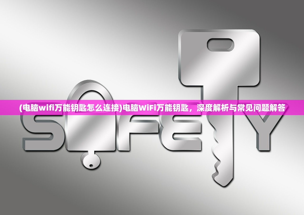(电脑wifi万能钥匙怎么连接)电脑WiFi万能钥匙，深度解析与常见问题解答