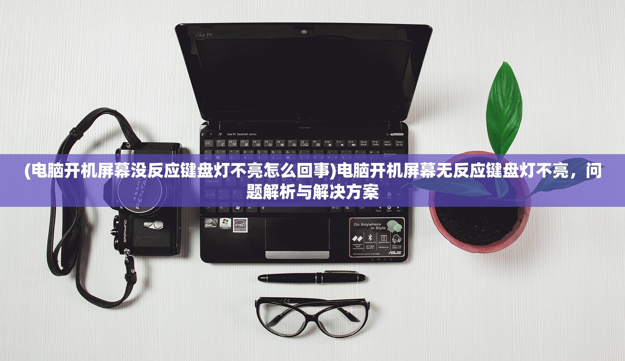 (电脑开机屏幕没反应键盘灯不亮怎么回事)电脑开机屏幕无反应键盘灯不亮，问题解析与解决方案