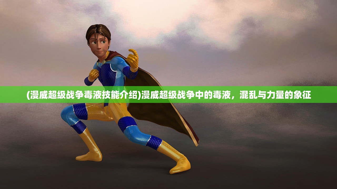 (漫威超级战争毒液技能介绍)漫威超级战争中的毒液，混乱与力量的象征