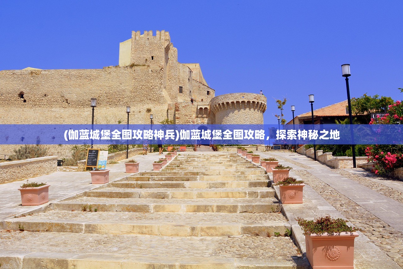 (伽蓝城堡全图攻略神兵)伽蓝城堡全图攻略，探索神秘之地