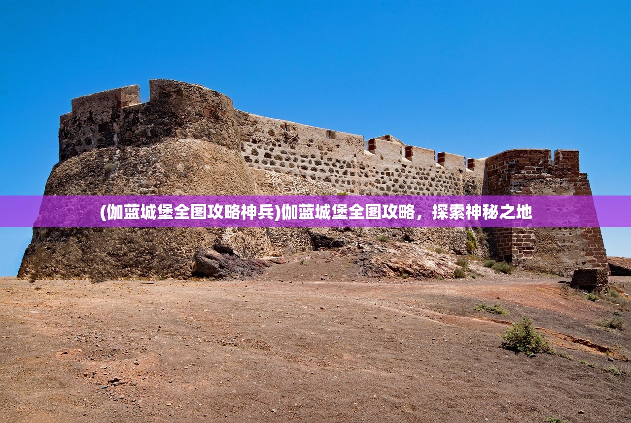 (伽蓝城堡全图攻略神兵)伽蓝城堡全图攻略，探索神秘之地