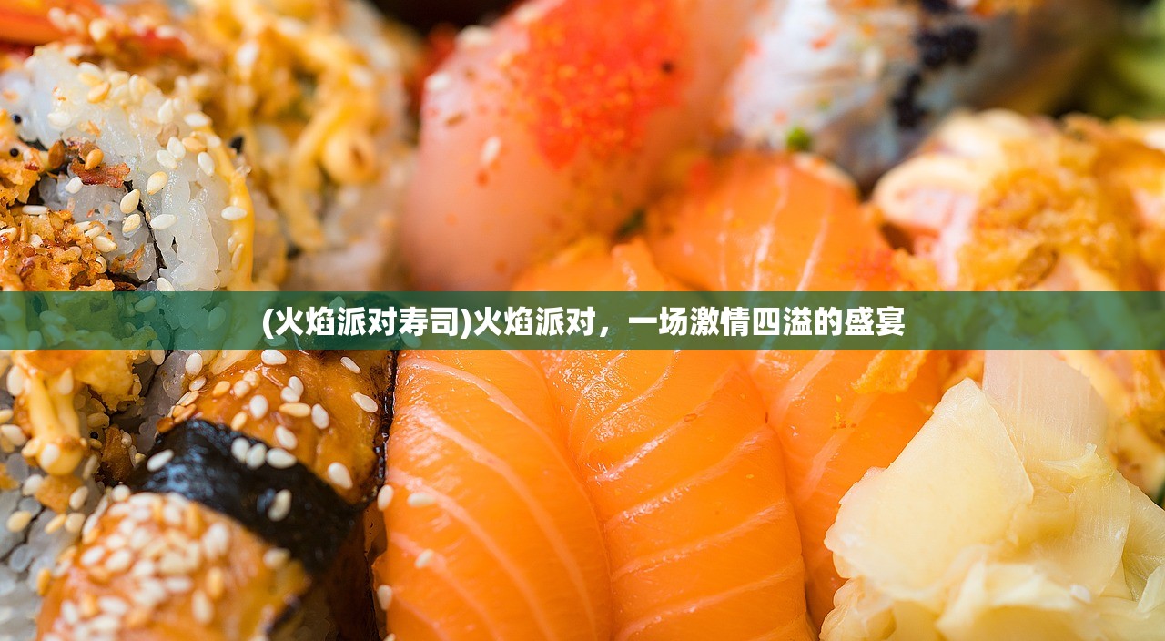 (火焰派对寿司)火焰派对，一场激情四溢的盛宴