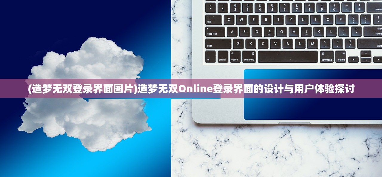 (造梦无双登录界面图片)造梦无双Online登录界面的设计与用户体验探讨