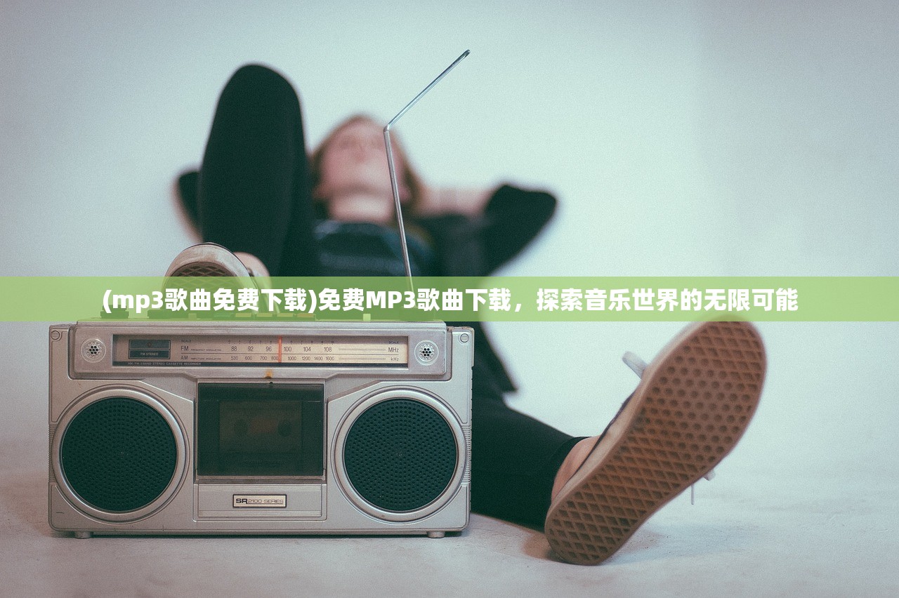 (mp3歌曲免费下载)免费MP3歌曲下载，探索音乐世界的无限可能
