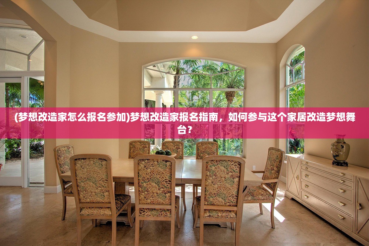 (梦想改造家怎么报名参加)梦想改造家报名指南，如何参与这个家居改造梦想舞台？