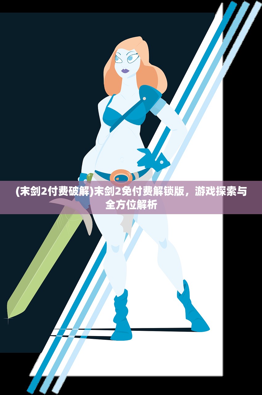 (末剑2付费破解)末剑2免付费解锁版，游戏探索与全方位解析