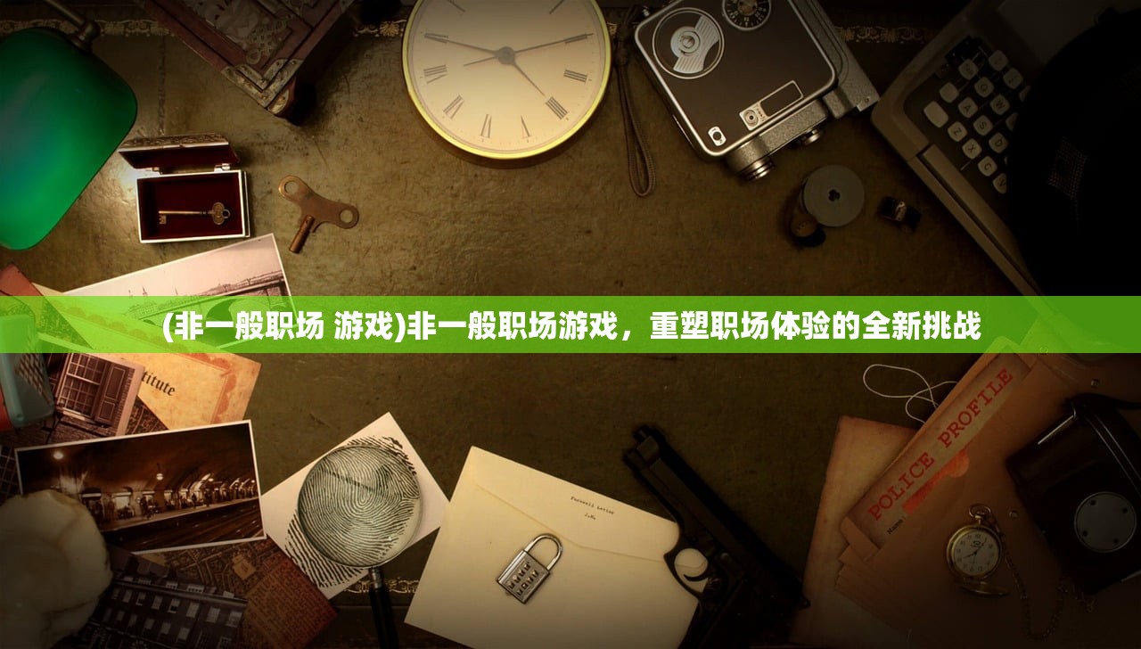 (非一般职场 游戏)非一般职场游戏，重塑职场体验的全新挑战