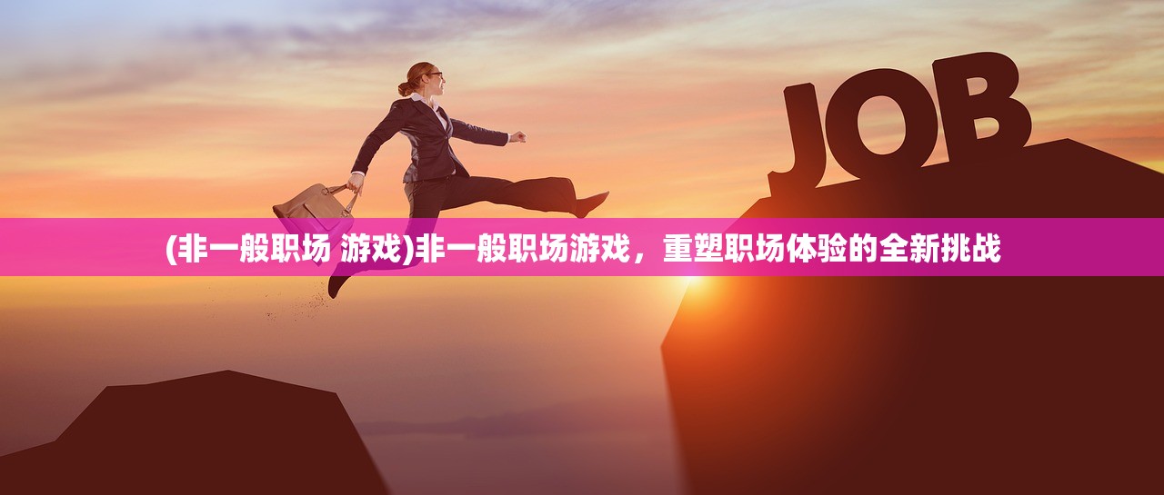 (非一般职场 游戏)非一般职场游戏，重塑职场体验的全新挑战