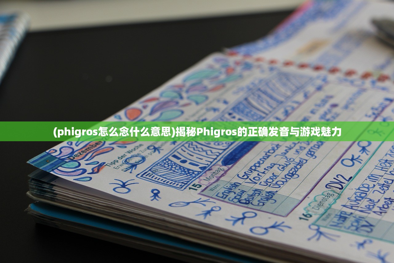 (phigros怎么念什么意思)揭秘Phigros的正确发音与游戏魅力