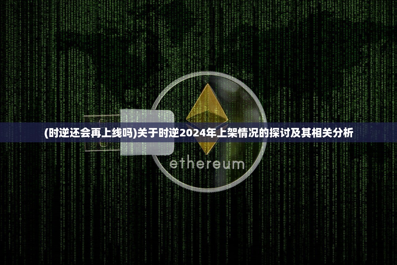 (时逆还会再上线吗)关于时逆2024年上架情况的探讨及其相关分析