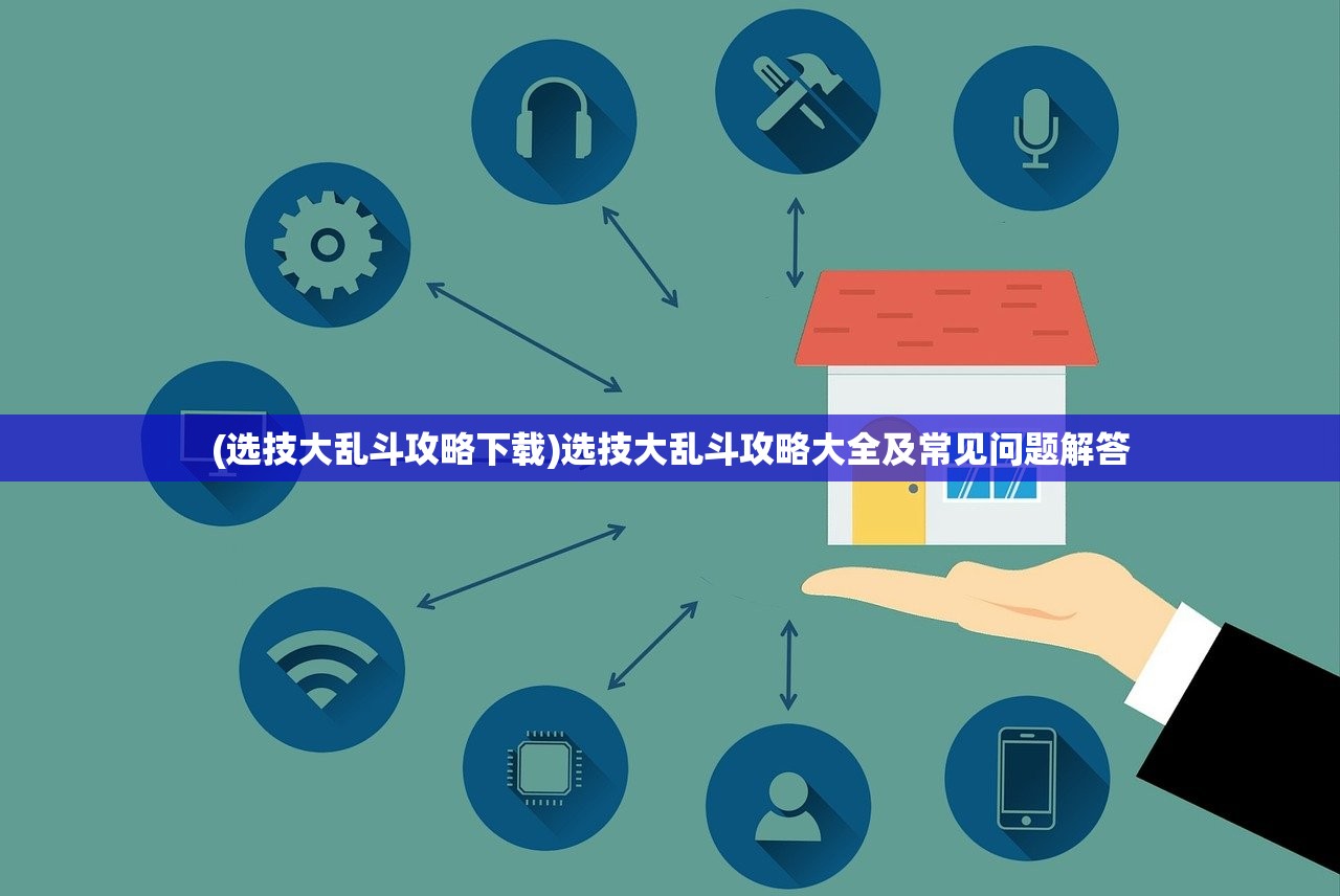 (选技大乱斗攻略下载)选技大乱斗攻略大全及常见问题解答