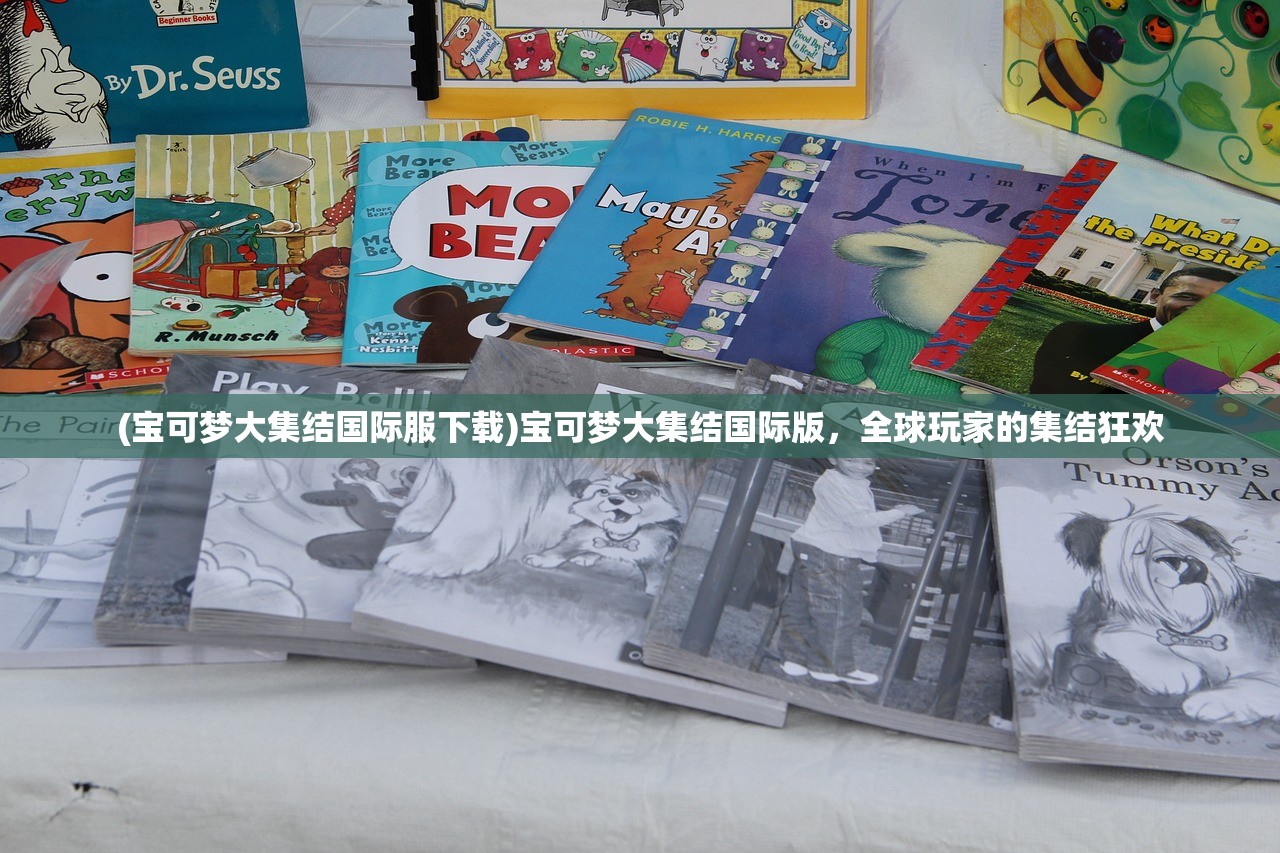 (宝可梦大集结国际服下载)宝可梦大集结国际版，全球玩家的集结狂欢