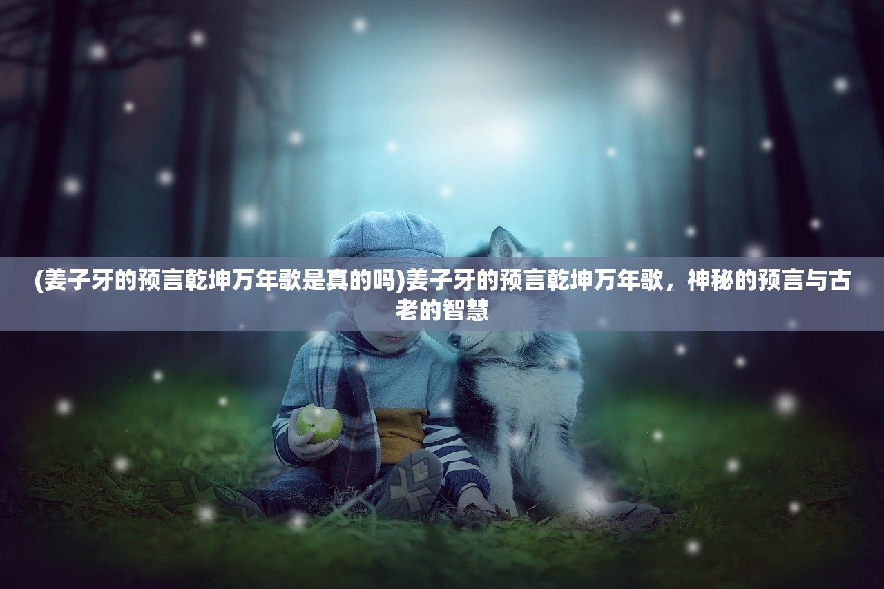 (姜子牙的预言乾坤万年歌是真的吗)姜子牙的预言乾坤万年歌，神秘的预言与古老的智慧