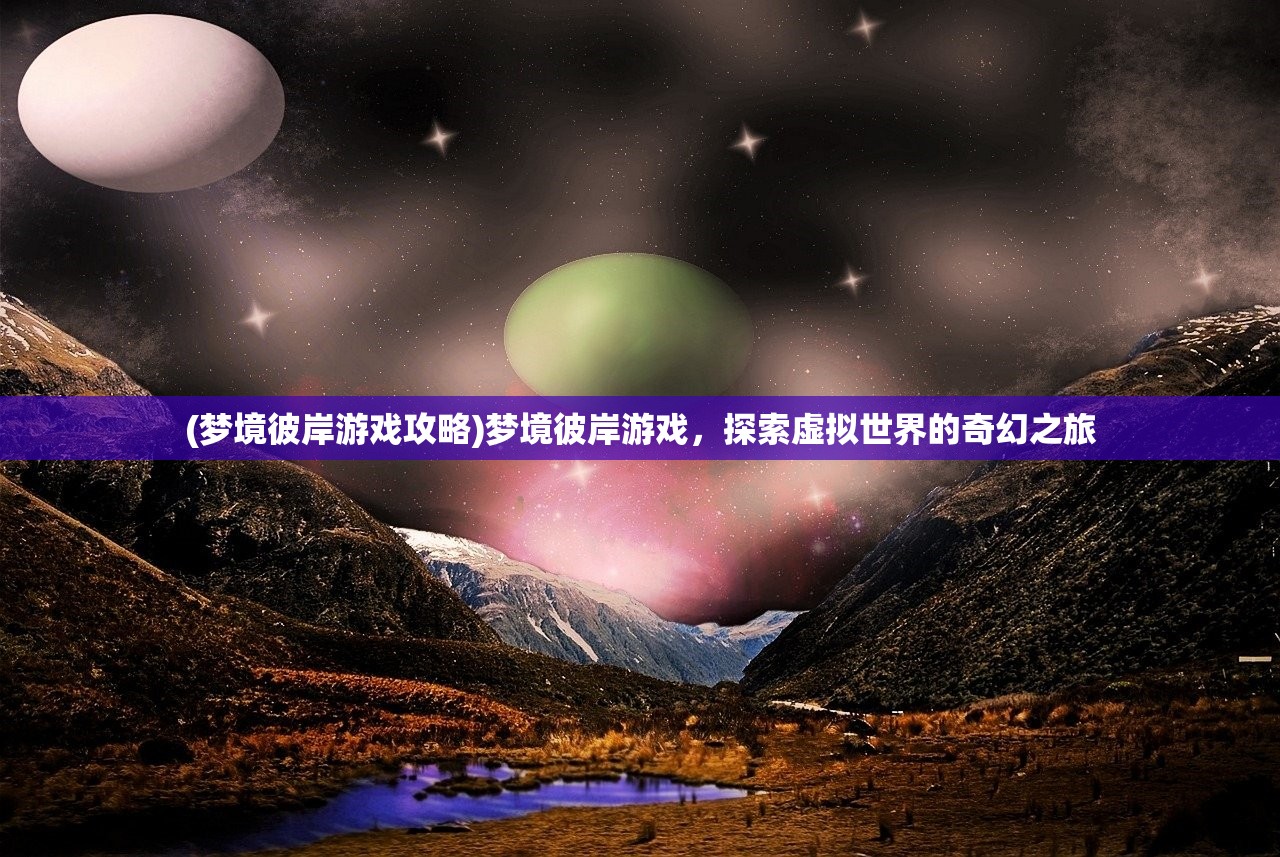 (梦境彼岸游戏攻略)梦境彼岸游戏，探索虚拟世界的奇幻之旅