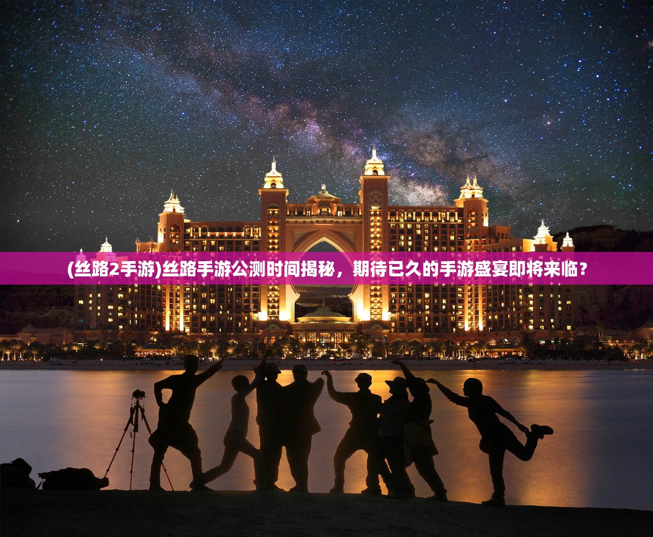 (丝路2手游)丝路手游公测时间揭秘，期待已久的手游盛宴即将来临？
