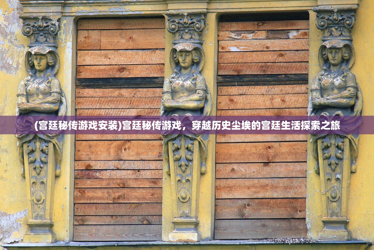 (宫廷秘传游戏安装)宫廷秘传游戏，穿越历史尘埃的宫廷生活探索之旅