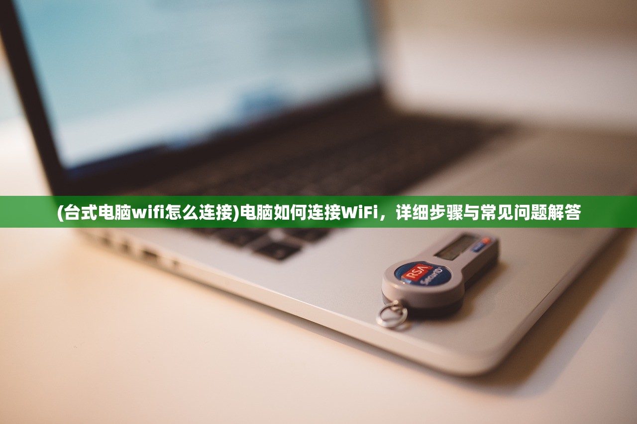 (台式电脑wifi怎么连接)电脑如何连接WiFi，详细步骤与常见问题解答