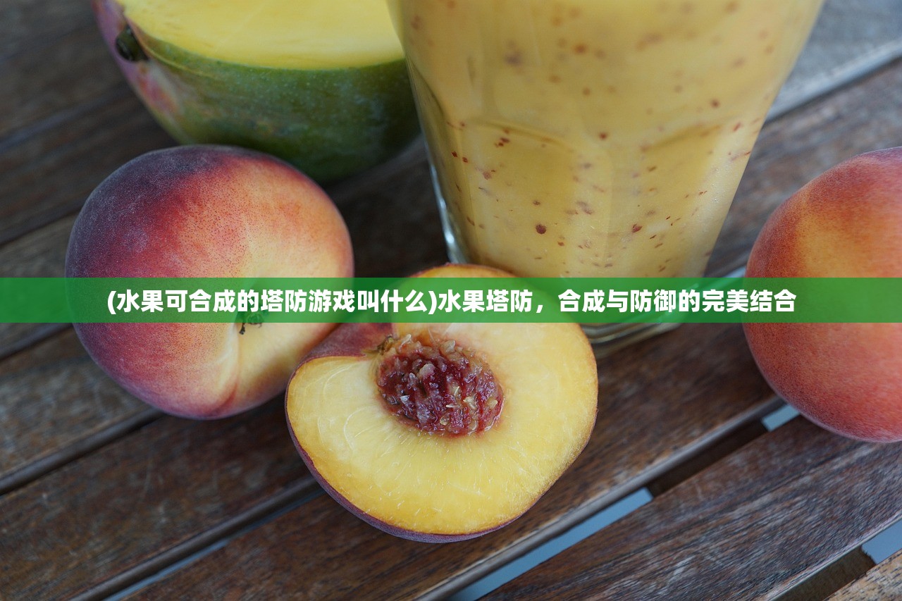 (水果可合成的塔防游戏叫什么)水果塔防，合成与防御的完美结合