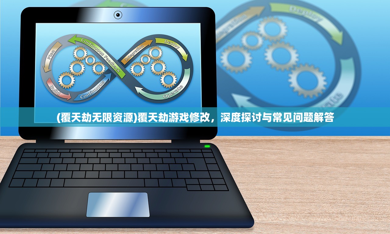 (覆天劫无限资源)覆天劫游戏修改，深度探讨与常见问题解答