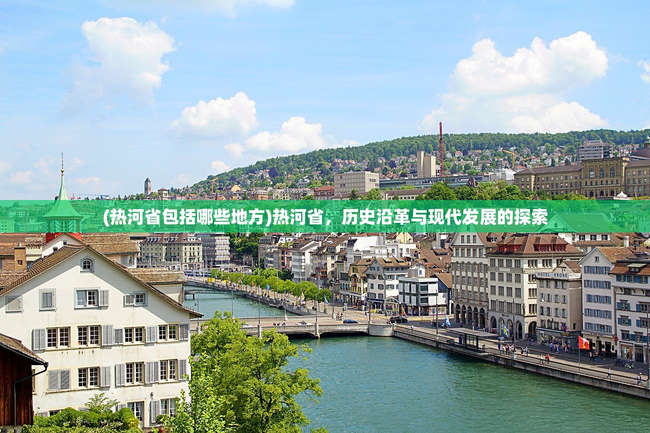 (热河省包括哪些地方)热河省，历史沿革与现代发展的探索