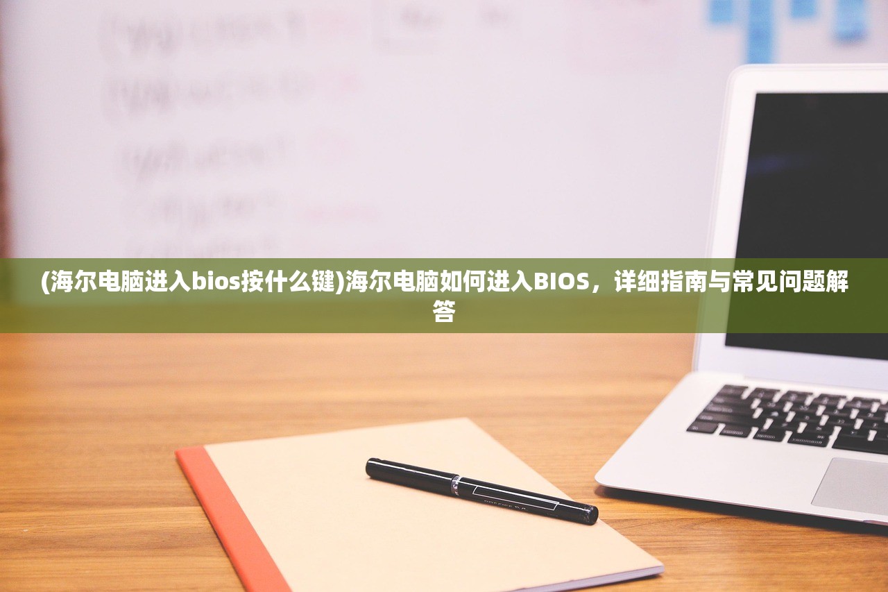 (海尔电脑进入bios按什么键)海尔电脑如何进入BIOS，详细指南与常见问题解答