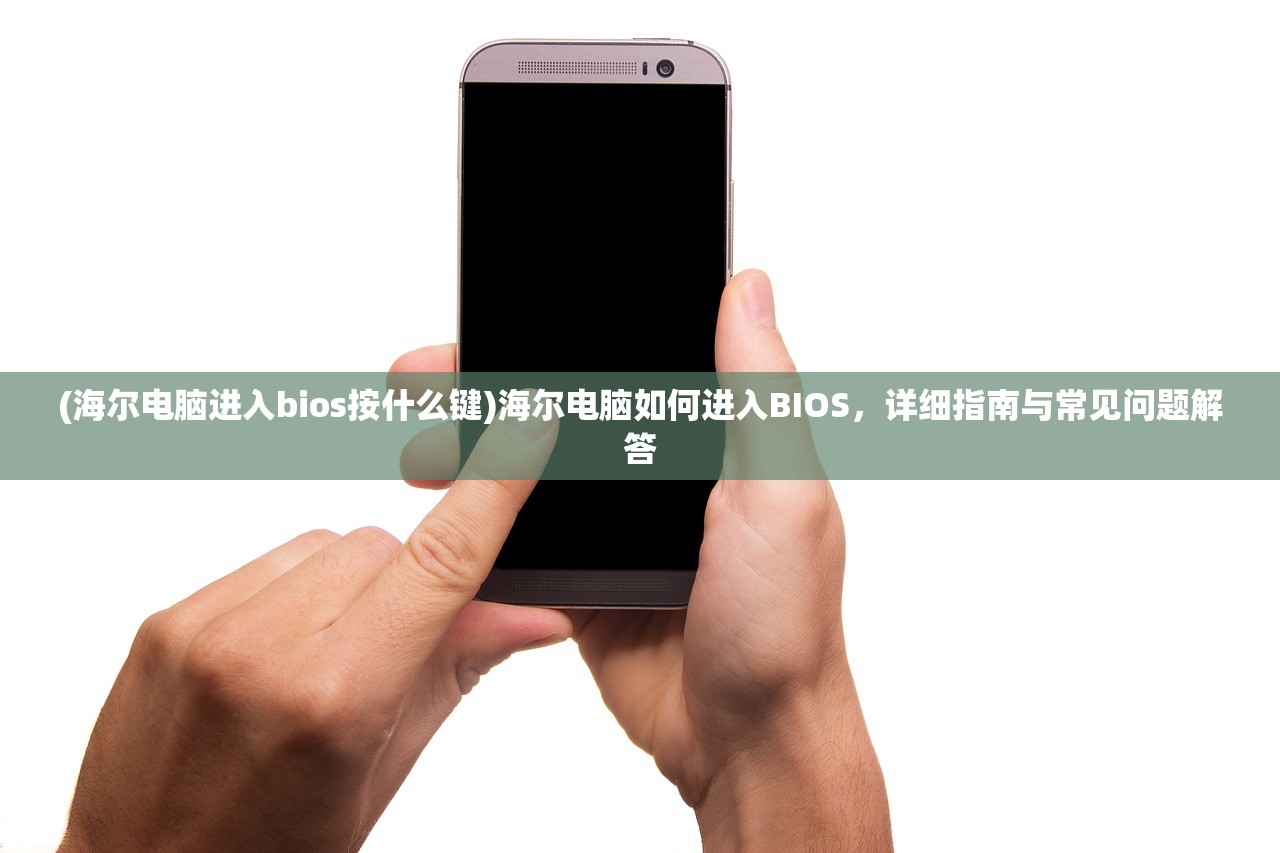 (海尔电脑进入bios按什么键)海尔电脑如何进入BIOS，详细指南与常见问题解答