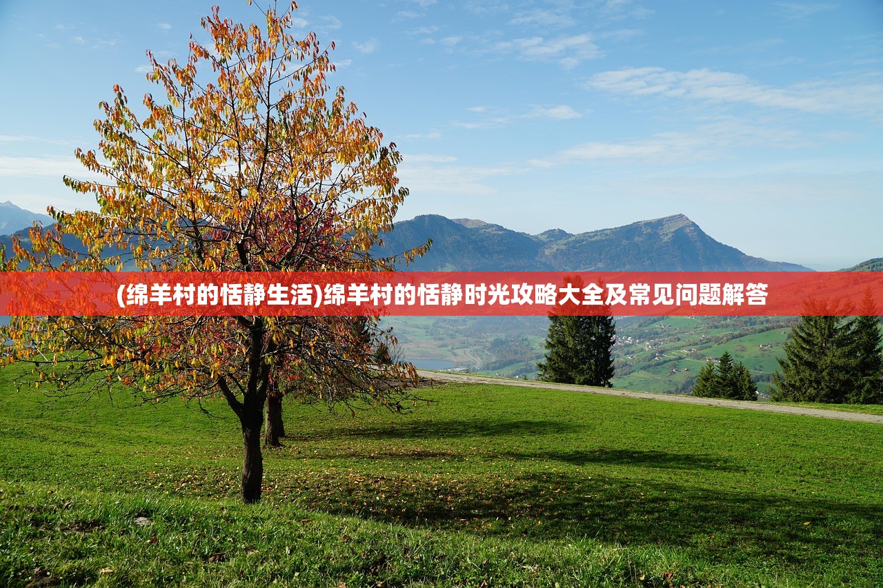 (绵羊村的恬静生活)绵羊村的恬静时光攻略大全及常见问题解答