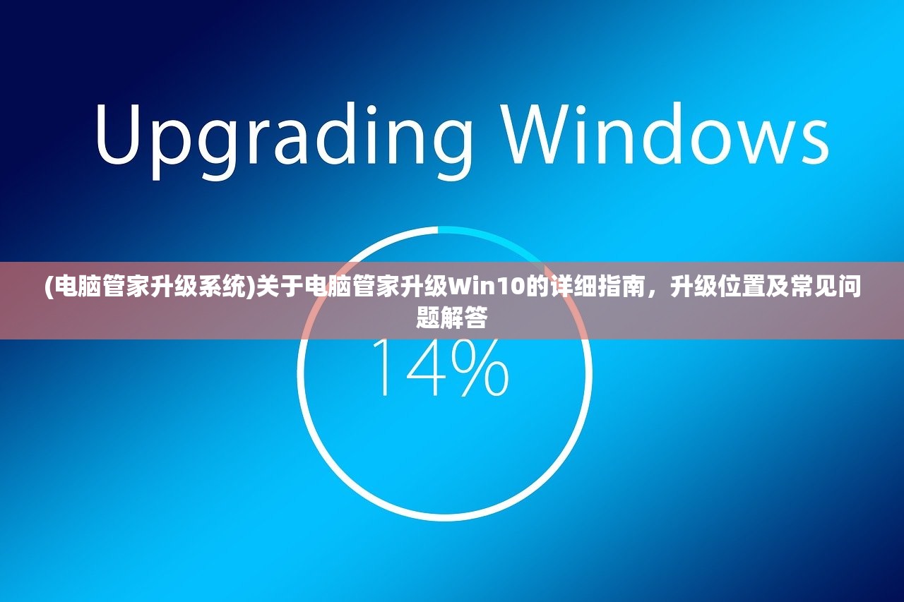 (电脑管家升级系统)关于电脑管家升级Win10的详细指南，升级位置及常见问题解答